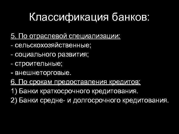 Классификация банков: 5. По отраслевой специализации: - сельскохозяйственные; - социального развития; - строительные; -