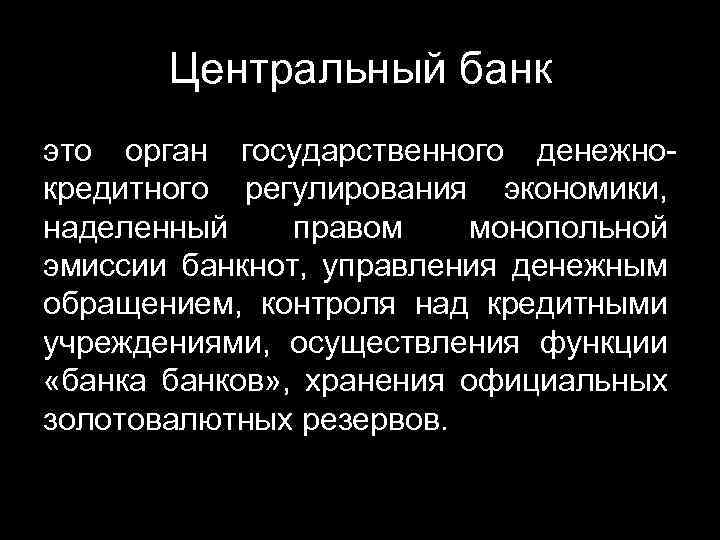 Центральный банк это орган государственного денежнокредитного регулирования экономики, наделенный правом монопольной эмиссии банкнот, управления