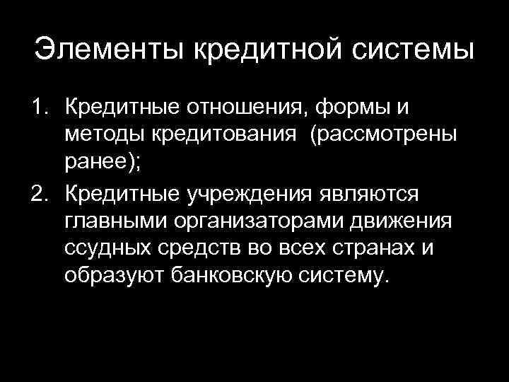 Элементы кредитной системы 1. Кредитные отношения, формы и методы кредитования (рассмотрены ранее); 2. Кредитные