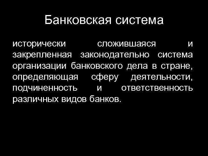 Банковская система исторически сложившаяся и закрепленная законодательно система организации банковского дела в стране, определяющая