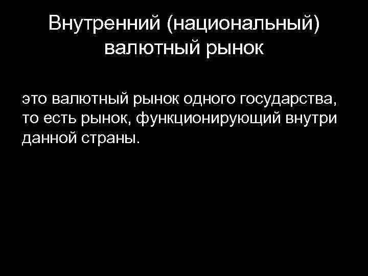 Внутренний (национальный) валютный рынок это валютный рынок одного государства, то есть рынок, функционирующий внутри