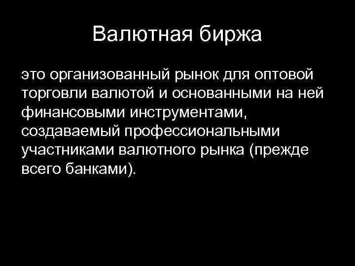 Валютная биржа это организованный рынок для оптовой торговли валютой и основанными на ней финансовыми