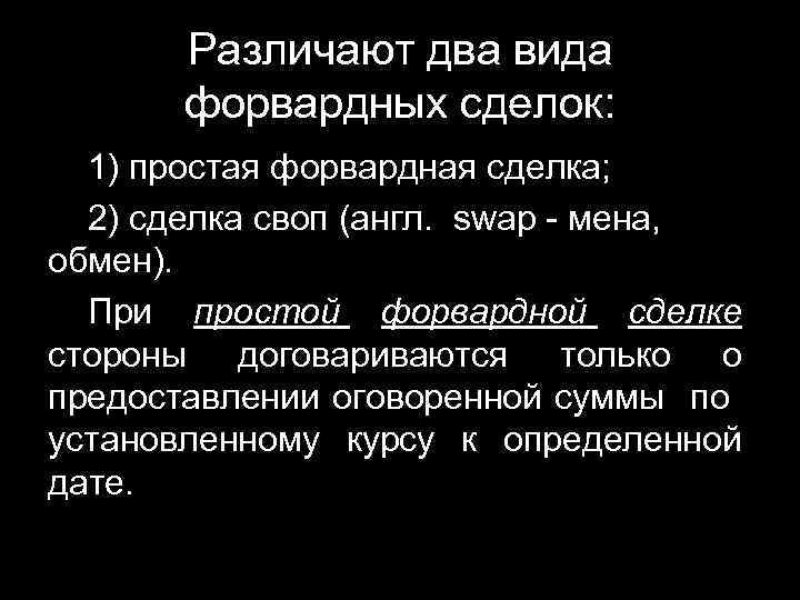 Различают два вида форвардных сделок: 1) простая форвардная сделка; 2) сделка своп (англ. swap