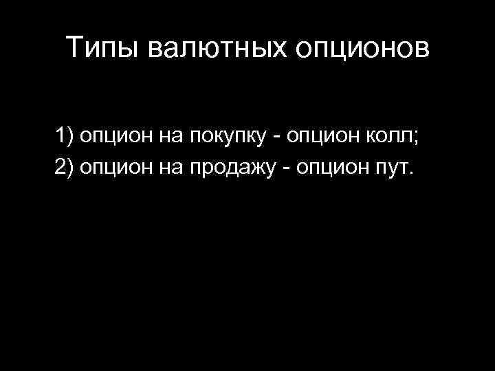 Типы валютных опционов 1) опцион на покупку - опцион колл; 2) опцион на продажу