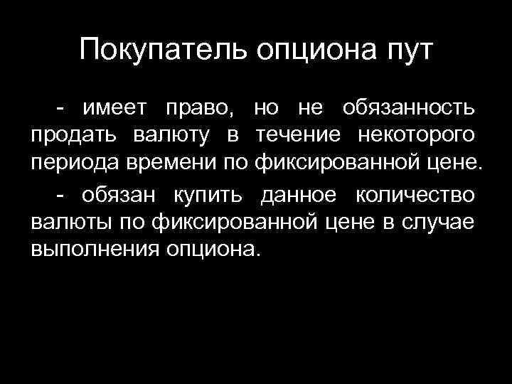 Покупатель опциона пут - имеет право, но не обязанность продать валюту в течение некоторого