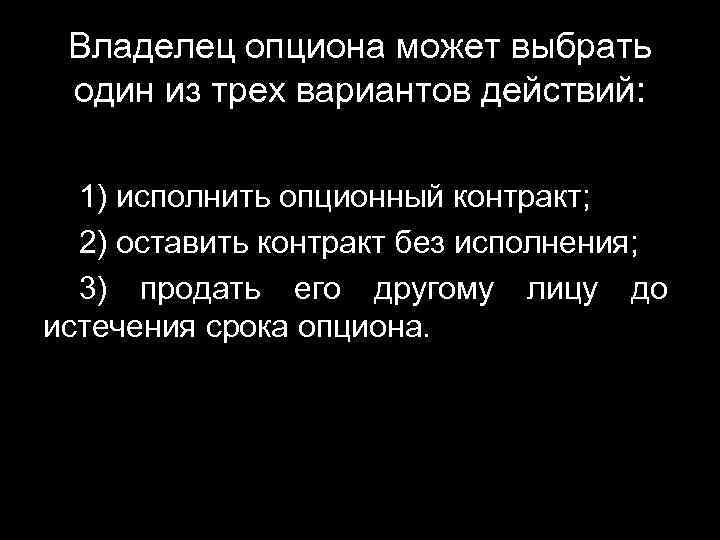 Владелец опциона может выбрать один из трех вариантов действий: 1) исполнить опционный контракт; 2)