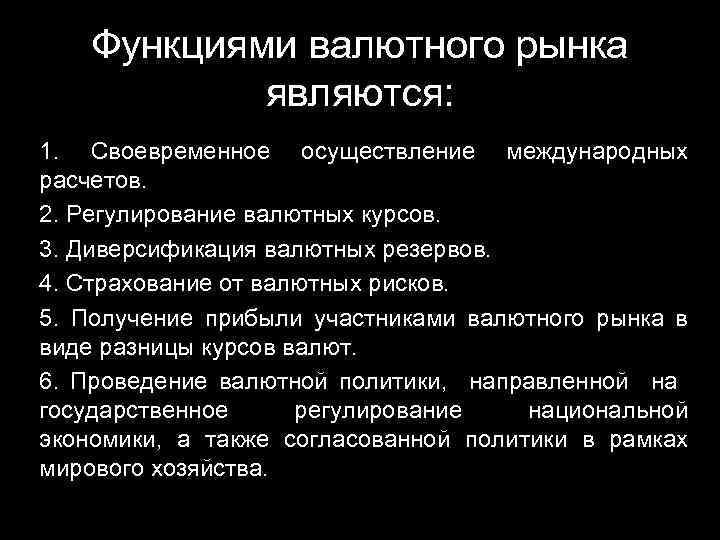 Функциями валютного рынка являются: 1. Своевременное осуществление международных расчетов. 2. Регулирование валютных курсов. 3.