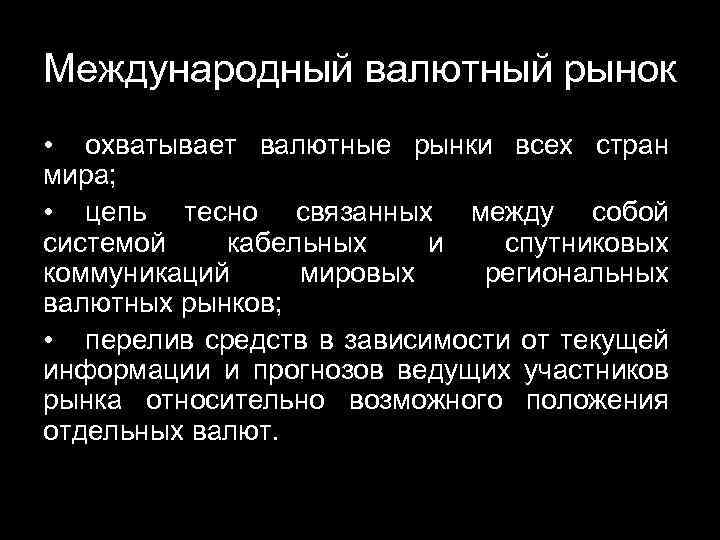 Международный валютный рынок • охватывает валютные рынки всех стран мира; • цепь тесно связанных