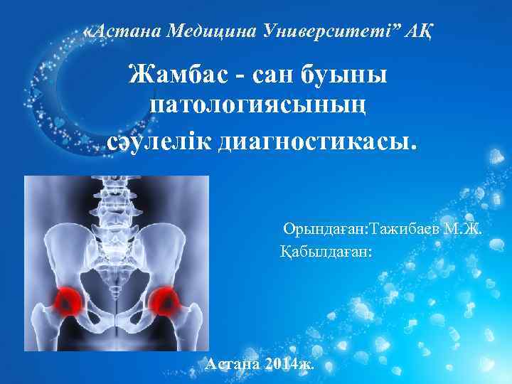  «Астана Медицина Университеті” АҚ Жамбас - сан буыны патологиясының сәулелік диагностикасы. Орындаған: Тажибаев