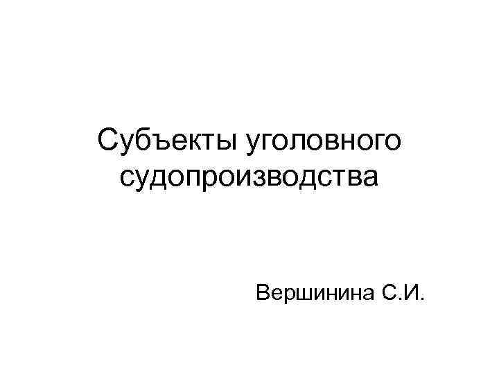Субъекты уголовного судопроизводства Вершинина С. И. 