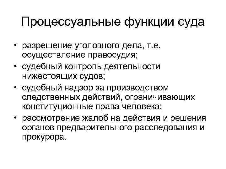 Процессуальные функции суда • разрешение уголовного дела, т. е. осуществление правосудия; • судебный контроль