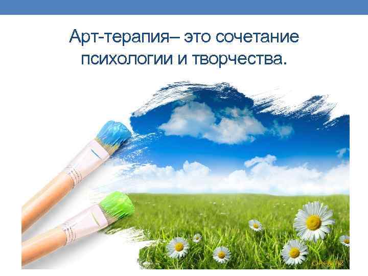 Арт-терапия– это сочетание психологии и творчества. 