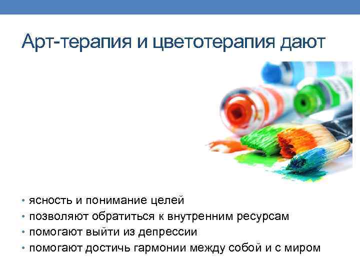 Арт-терапия и цветотерапия дают • ясность и понимание целей • позволяют обратиться к внутренним