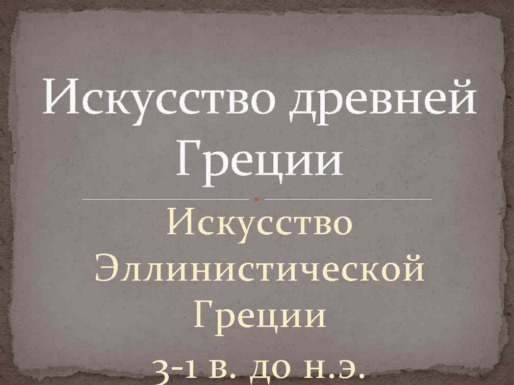 Искусство древней Греции Искусство Эллинистической Греции 3 -1 в. до н. э. 