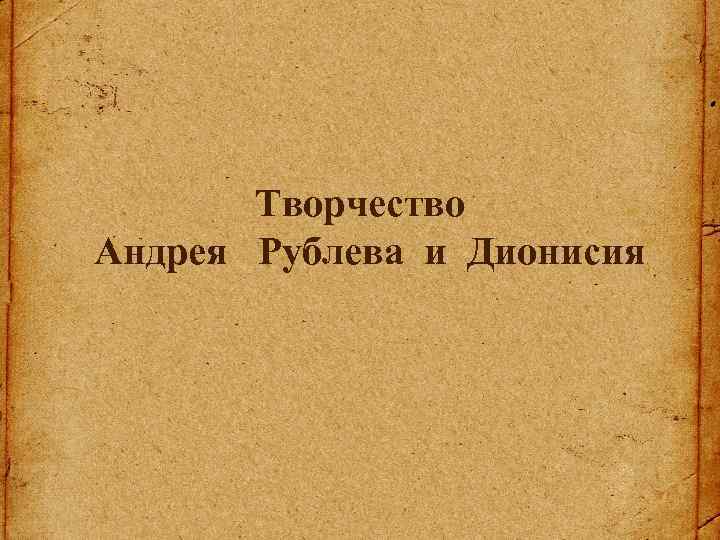 Творчество Андрея Рублева и Дионисия 