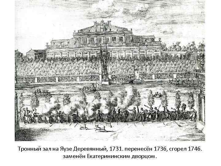 Тронный зал на Яузе Деревянный, 1731. перенесён 1736, сгорел 1746. заменён Екатерининским дворцом. 