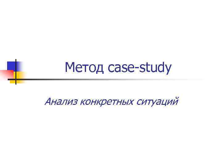 Метод case-study Анализ конкретных ситуаций 