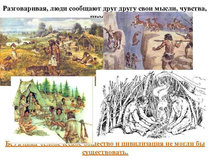 Разговаривая, люди сообщают другу свои мысли, чувства, просьбы. Без языка человеческое общество и цивилизация