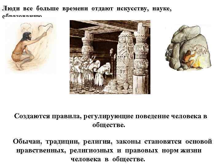 Люди все больше времени отдают искусству, науке, образованию. Создаются правила, регулирующие поведение человека в
