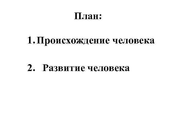 План: 1. Происхождение человека 2. Развитие человека 