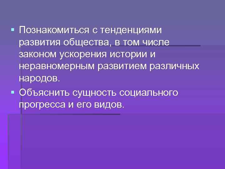 § Познакомиться с тенденциями развития общества, в том числе законом ускорения истории и неравномерным