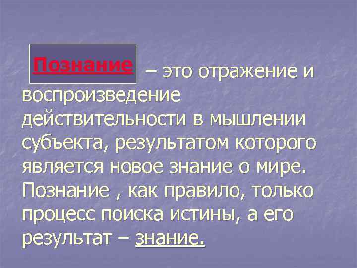Познание – это отражение и воспроизведение действительности в мышлении субъекта, результатом которого является новое