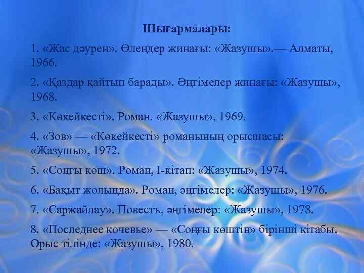 Шығармалары: 1. «Жас дәурен» . Өлеңдер жинағы: «Жазушы» . — Алматы, 1966. 2. «Қаздар