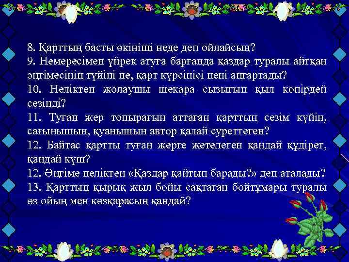 8. Қарттың басты өкініші неде деп ойлайсың? 9. Немересімен үйрек атуға барғанда қаздар туралы