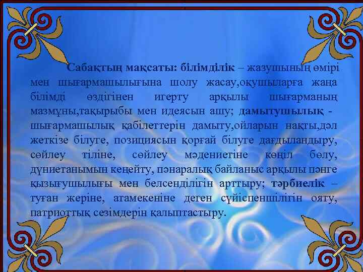 Сабақтың мақсаты: білімділік – жазушының өмірі мен шығармашылығына шолу жасау, оқушыларға жаңа білімді өздігінен