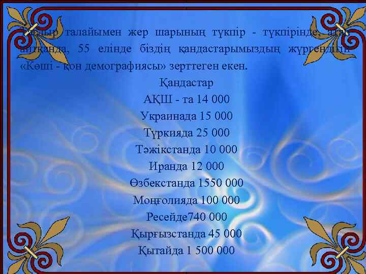 Тағдыр талайымен жер шарының түкпір - түкпірінде, атап айтқанда, 55 елінде біздің қандастарымыздың жүргендігін