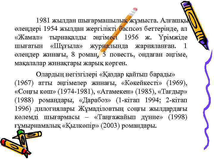 1981 жылдан шығармашылық жұмыста. Алғашқы өлеңдері 1954 жылдан жергілікті баспсөз беттерінде, ал «Жамал» тырнақалды