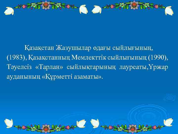 Қазақстан Жазушылар одағы сыйлығының, (1983), Қазақстанның Мемлекттік сыйлығының (1990), Тәуелсіз «Тарлан» сыйлықтарының лауреаты, Үржар