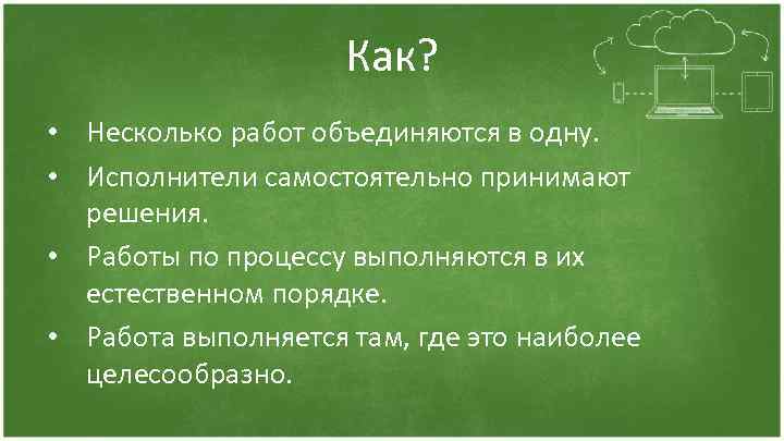 Как? • Несколько работ объединяются в одну. • Исполнители самостоятельно принимают решения. • Работы