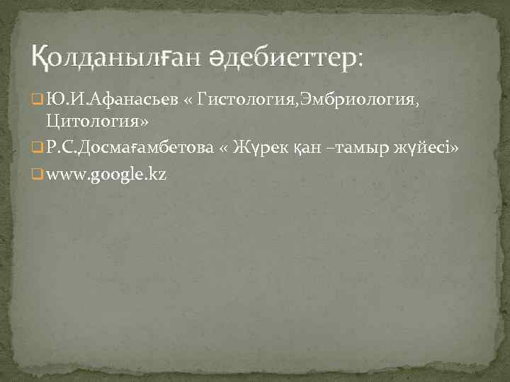 Қолданылған әдебиеттер: q Ю. И. Афанасьев « Гистология, Эмбриология, Цитология» q Р. С. Досмағамбетова