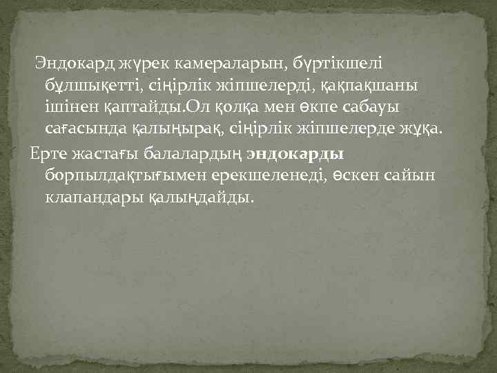 . Эндокард жүрек камераларын, бүртікшелі бұлшықетті, сіңірлік жіпшелерді, қақпақшаны ішінен қаптайды. Ол қолқа мен