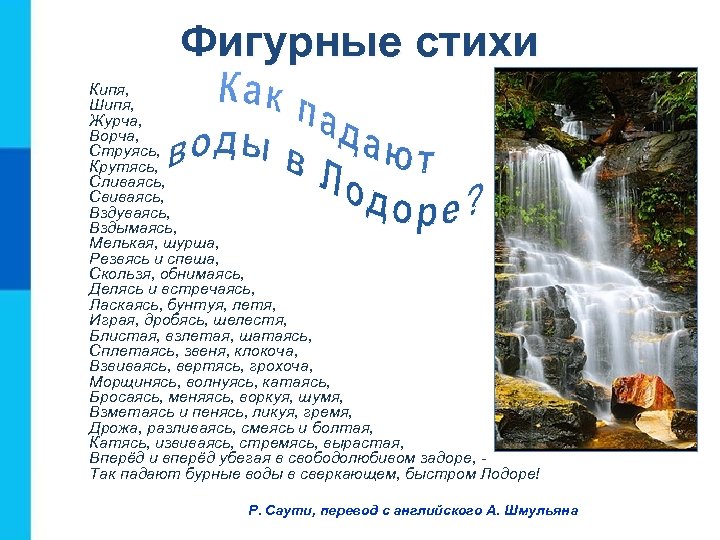 Фигурные стихи Кипя, Шипя, Журча, Ворча, Струясь, Крутясь, Сливаясь, Свиваясь, Вздуваясь, Вздымаясь, Мелькая, шурша,