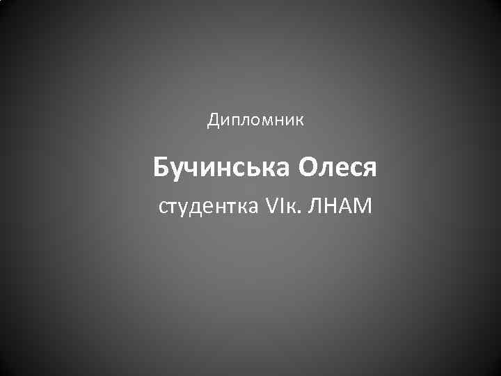 Дипломник Бучинська Олеся студентка VIк. ЛНАМ 