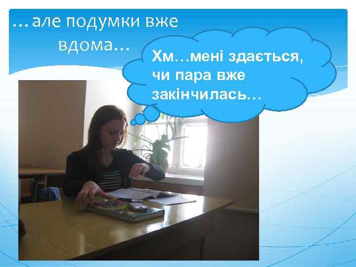 …але подумки вже вдома… Хм…мені здається, чи пара вже закінчилась… 