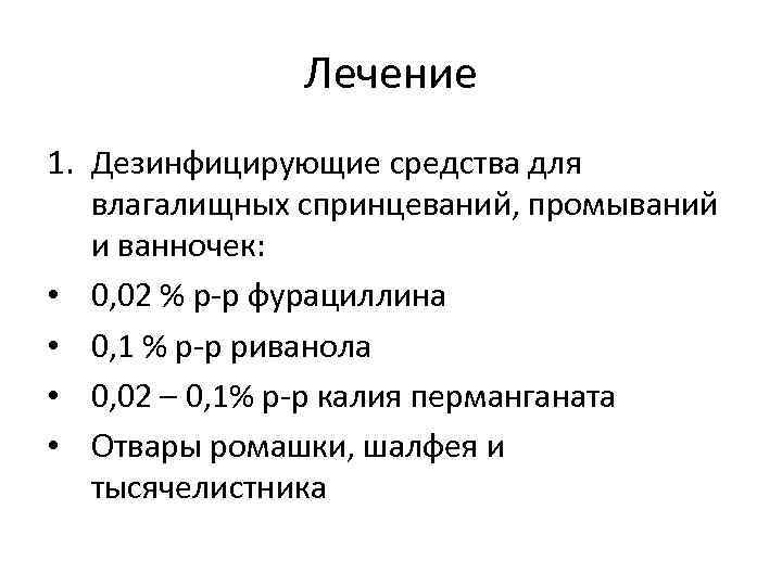 Лечение 1. Дезинфицирующие средства для влагалищных спринцеваний, промываний и ванночек: • 0, 02 %