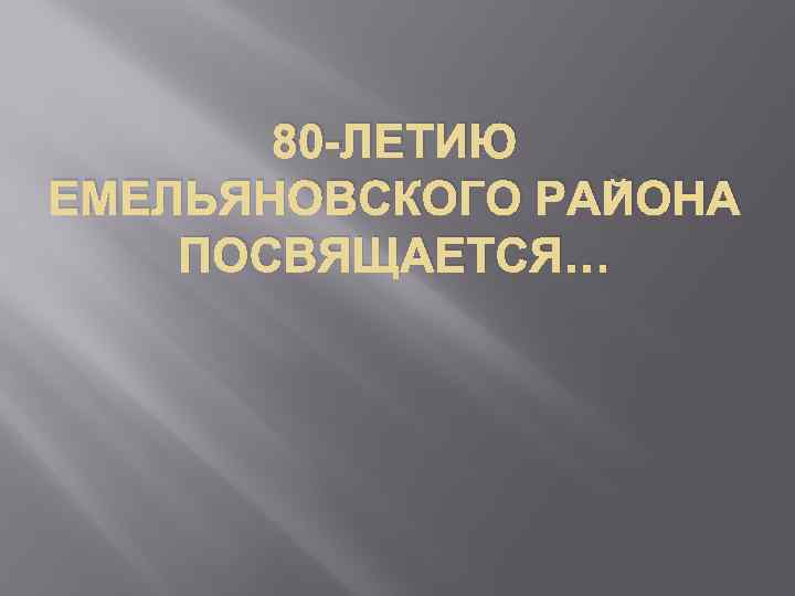 80 -ЛЕТИЮ ЕМЕЛЬЯНОВСКОГО РАЙОНА ПОСВЯЩАЕТСЯ… 