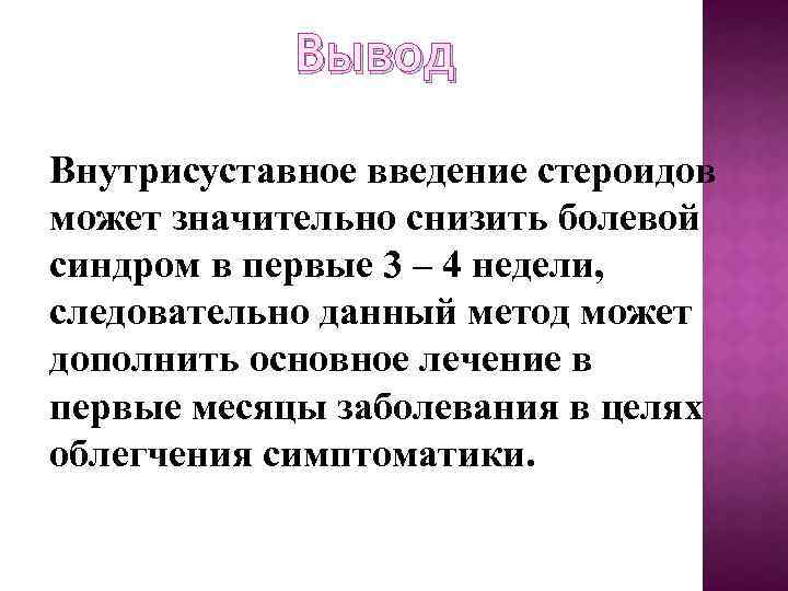 Вывод Внутрисуставное введение стероидов может значительно снизить болевой синдром в первые 3 – 4