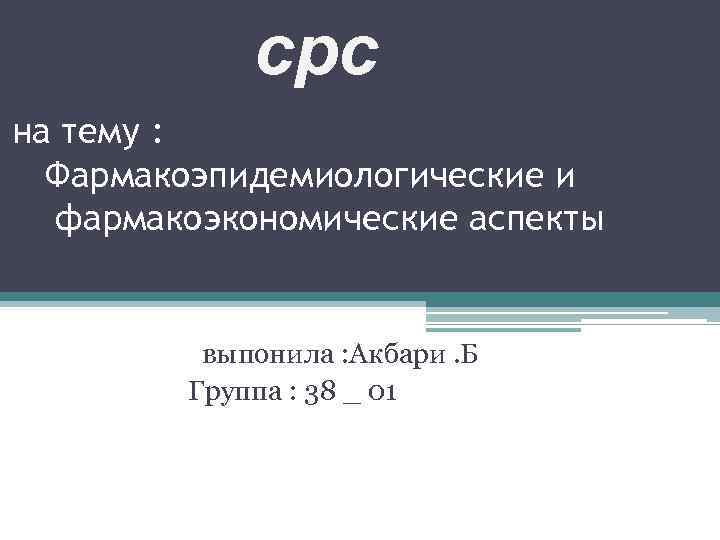 срс на тему : Фармакоэпидемиологические и фармакоэкономические аспекты выпонила : Акбари. Б Группа :
