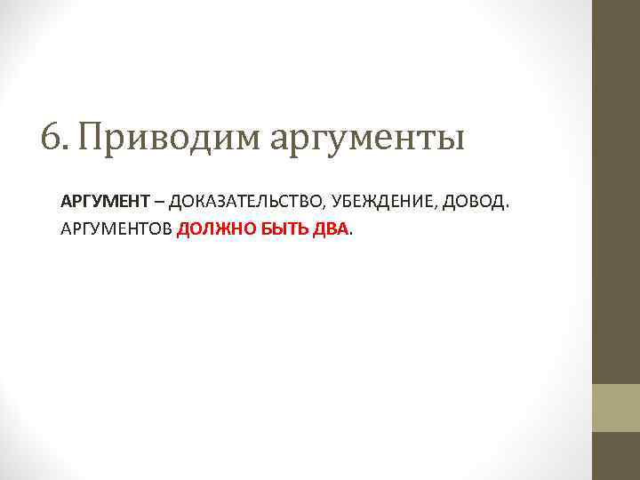 6. Приводим аргументы АРГУМЕНТ – ДОКАЗАТЕЛЬСТВО, УБЕЖДЕНИЕ, ДОВОД. АРГУМЕНТОВ ДОЛЖНО БЫТЬ ДВА. 