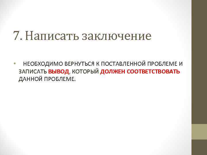 7. Написать заключение • НЕОБХОДИМО ВЕРНУТЬСЯ К ПОСТАВЛЕННОЙ ПРОБЛЕМЕ И ЗАПИСАТЬ ВЫВОД, КОТОРЫЙ ДОЛЖЕН