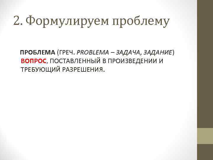 2. Формулируем проблему ПРОБЛЕМА (ГРЕЧ. PROBLEMA – ЗАДАЧА, ЗАДАНИЕ) ВОПРОС, ПОСТАВЛЕННЫЙ В ПРОИЗВЕДЕНИИ И