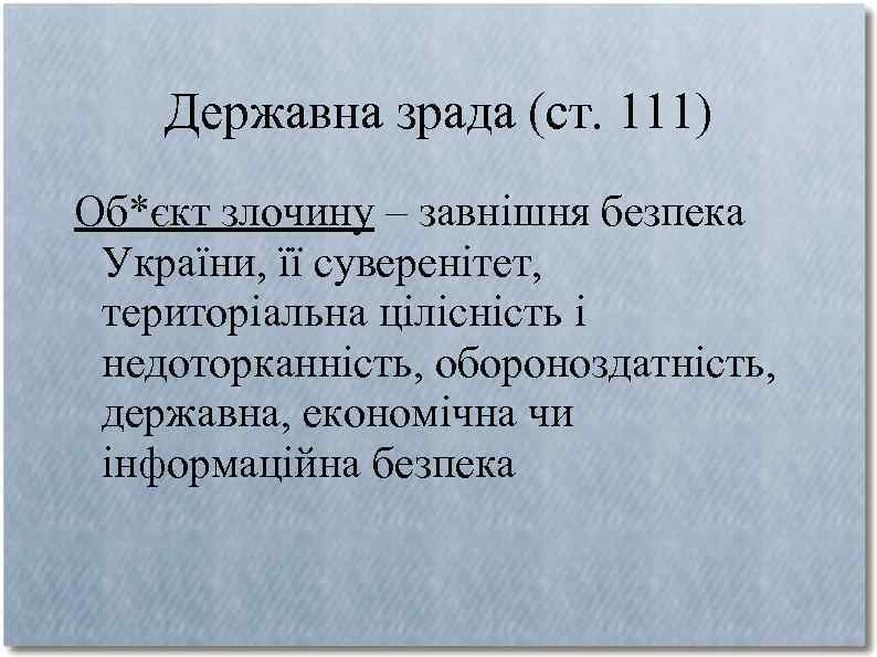 Державна зрада (ст. 111) Об*єкт злочину – завнішня безпека України, її суверенітет, територіальна цілісність