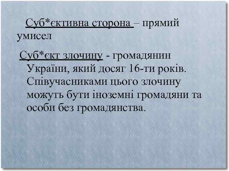 Суб*єктивна сторона – прямий умисел Суб*єкт злочину - громадянин України, який досяг 16 -ти