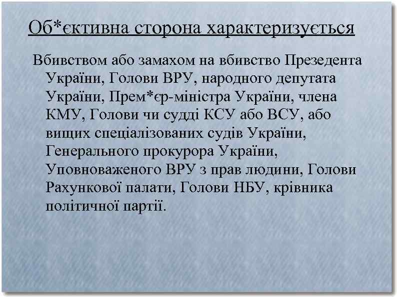 Об*єктивна сторона характеризується Вбивством або замахом на вбивство Презедента України, Голови ВРУ, народного депутата