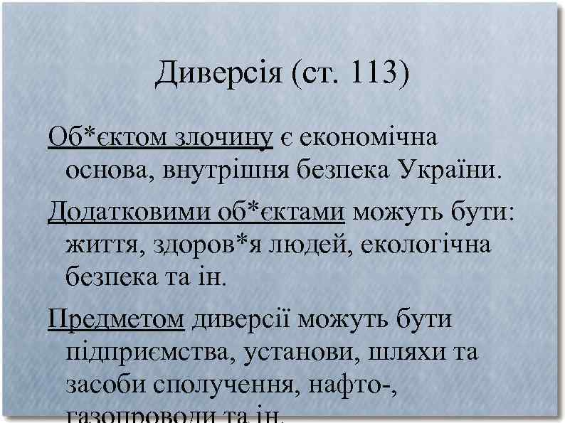 Диверсія (ст. 113) Об*єктом злочину є економічна основа, внутрішня безпека України. Додатковими об*єктами можуть