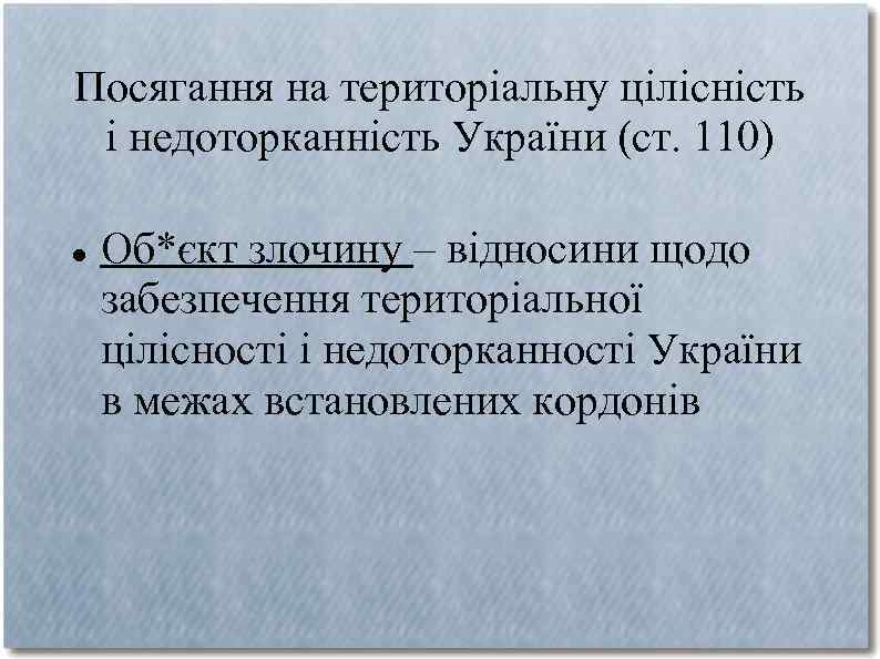 Посягання на територіальну цілісність і недоторканність України (ст. 110) Об*єкт злочину – відносини щодо